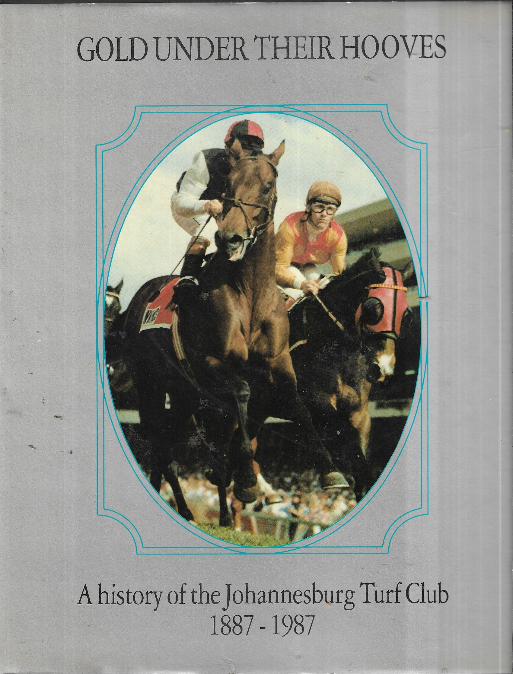 Gold under Their Hooves: A History of the Johannesburg Turf Club, 1887-1987